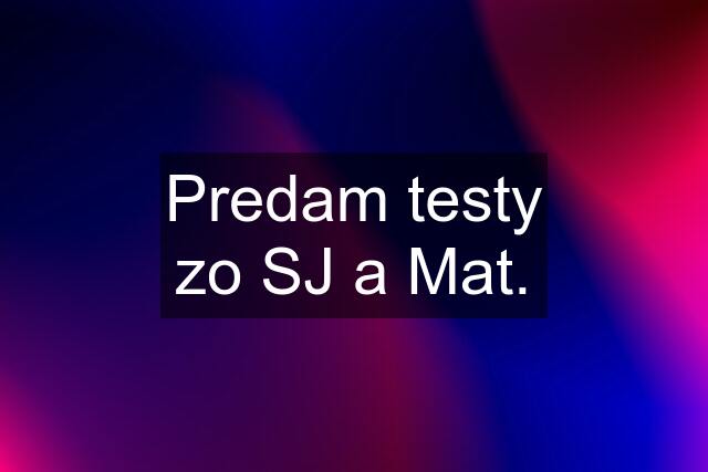 Predam testy zo SJ a Mat.