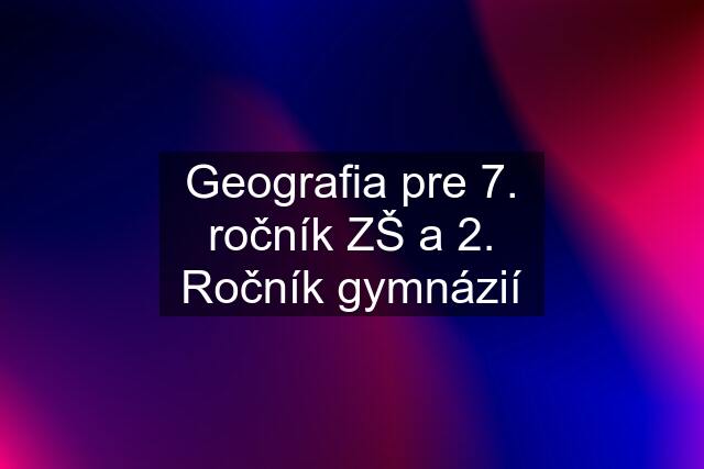 Geografia pre 7. ročník ZŠ a 2. Ročník gymnázií