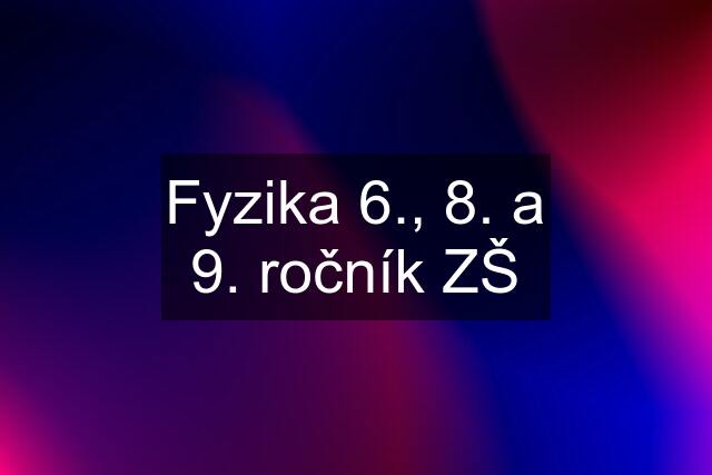 Fyzika 6., 8. a 9. ročník ZŠ