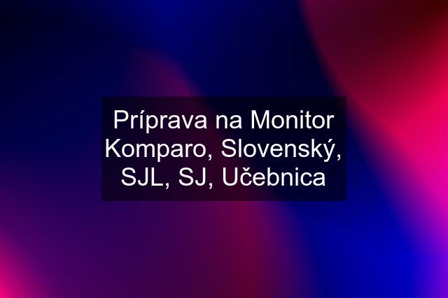 Príprava na Monitor Komparo, Slovenský, SJL, SJ, Učebnica