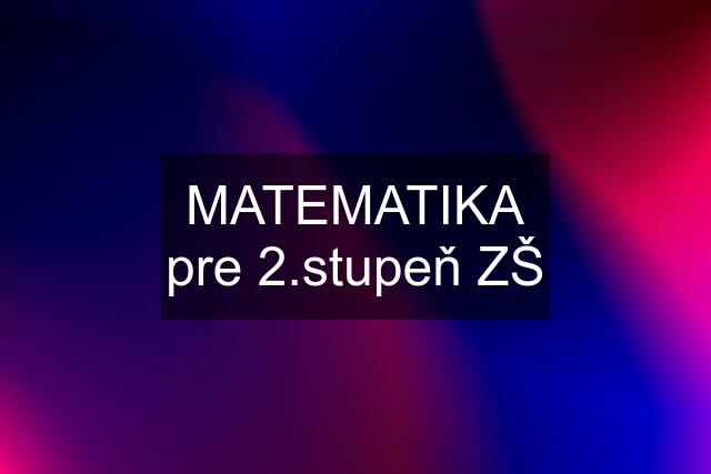 MATEMATIKA pre 2.stupeň ZŠ