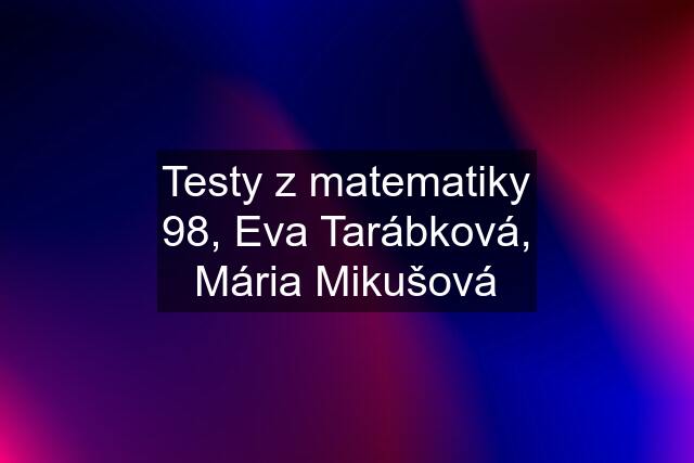 Testy z matematiky 98, Eva Tarábková, Mária Mikušová