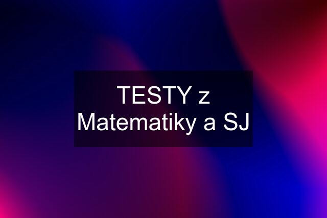 TESTY z Matematiky a SJ