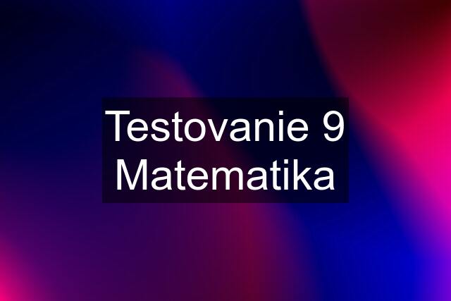 Testovanie 9 Matematika