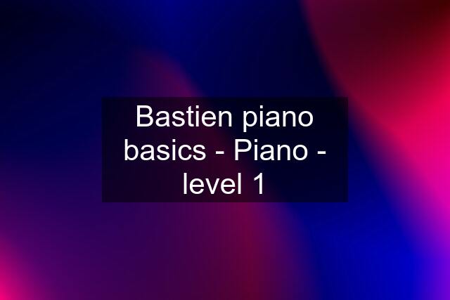 Bastien piano basics - Piano - level 1