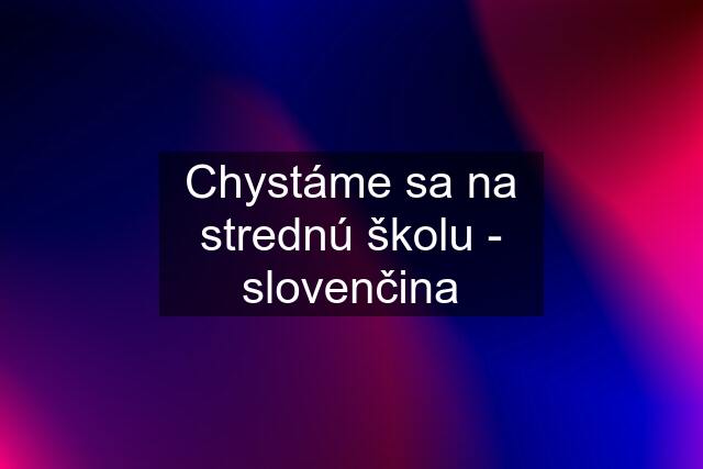 Chystáme sa na strednú školu - slovenčina