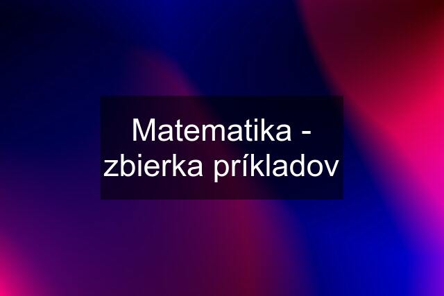 Matematika - zbierka príkladov