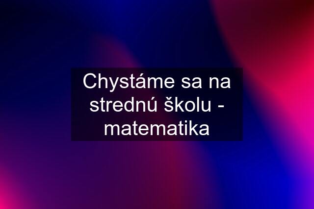 Chystáme sa na strednú školu - matematika