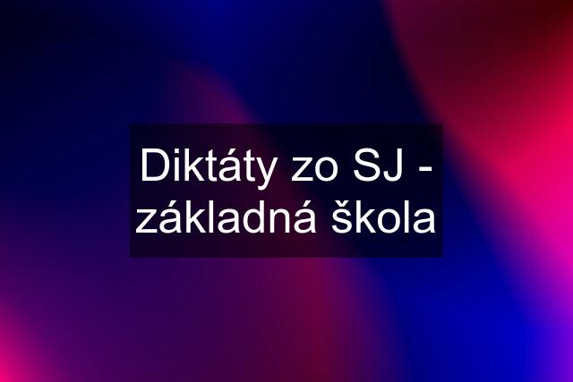 Diktáty zo SJ - základná škola