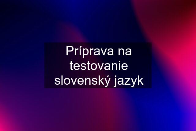 Príprava na testovanie slovenský jazyk