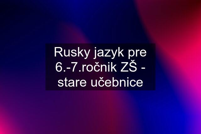 Rusky jazyk pre 6.-čnik ZŠ - stare učebnice