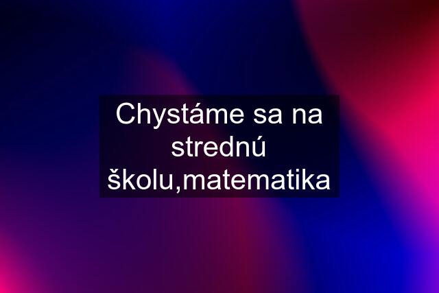 Chystáme sa na strednú školu,matematika