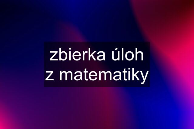 zbierka úloh z matematiky