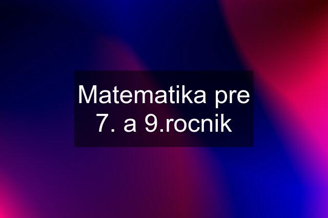 Matematika pre 7. a 9.rocnik