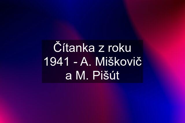 Čítanka z roku 1941 - A. Miškovič a M. Pišút