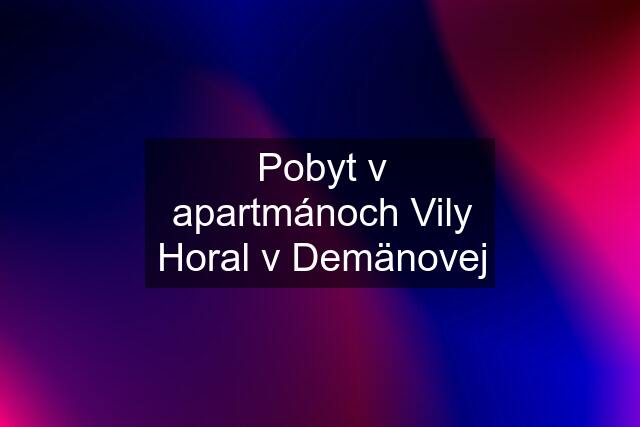 Pobyt v apartmánoch Vily Horal v Demänovej