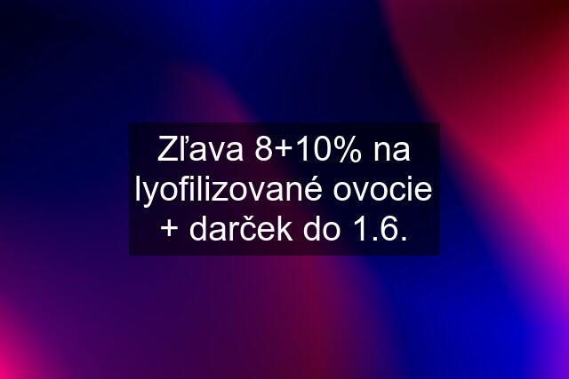 Zľava 8+10% na lyofilizované ovocie + darček do 1.6.