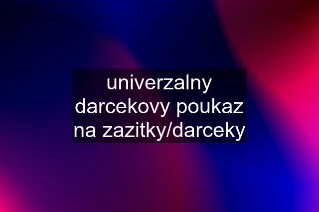 univerzalny darcekovy poukaz na zazitky/darceky