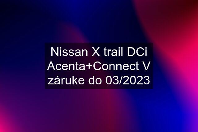 Nissan X trail DCi Acenta+Connect V záruke do 03/2023