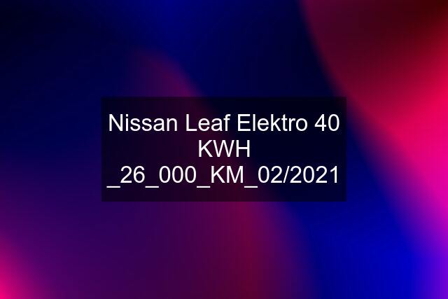 Nissan Leaf Elektro 40 KWH _26_000_KM_02/2021