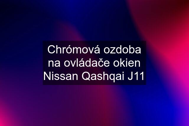 Chrómová ozdoba na ovládače okien Nissan Qashqai J11