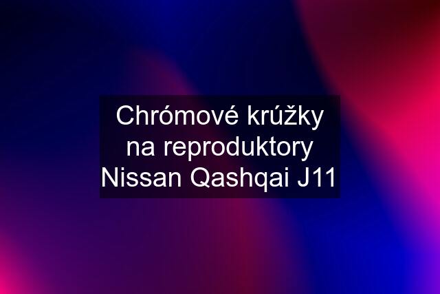 Chrómové krúžky na reproduktory Nissan Qashqai J11