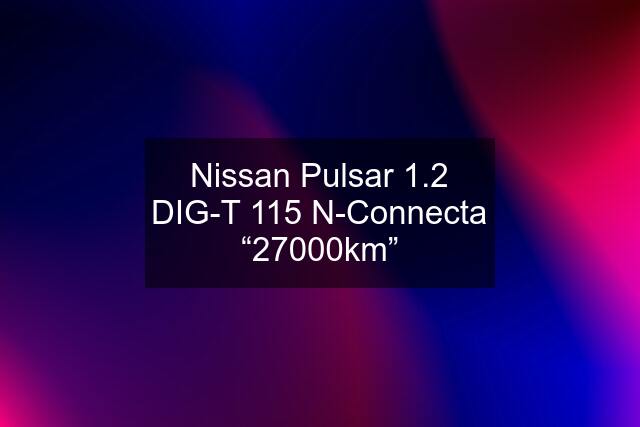 Nissan Pulsar 1.2 DIG-T 115 N-Connecta “27000km”