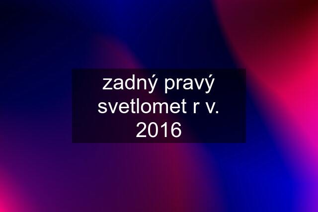 zadný pravý svetlomet r v. 2016