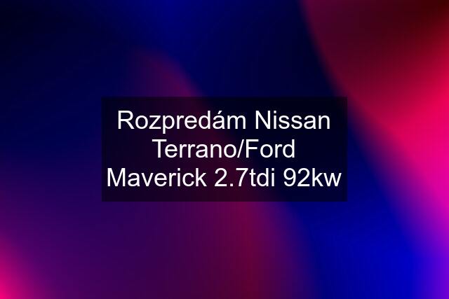 Rozpredám Nissan Terrano/Ford Maverick 2.7tdi 92kw