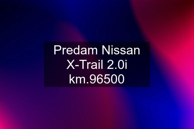 Predam Nissan X-Trail 2.0i km.96500