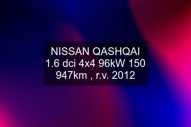 NISSAN QASHQAI 1.6 dci 4x4 96kW 150 947km , r.v. 2012