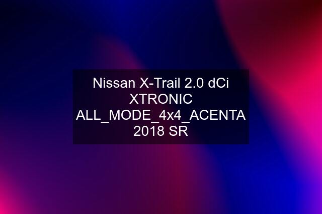 Nissan X-Trail 2.0 dCi XTRONIC ALL_MODE_4x4_ACENTA 2018 SR