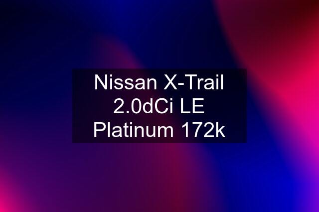 Nissan X-Trail 2.0dCi LE Platinum 172k