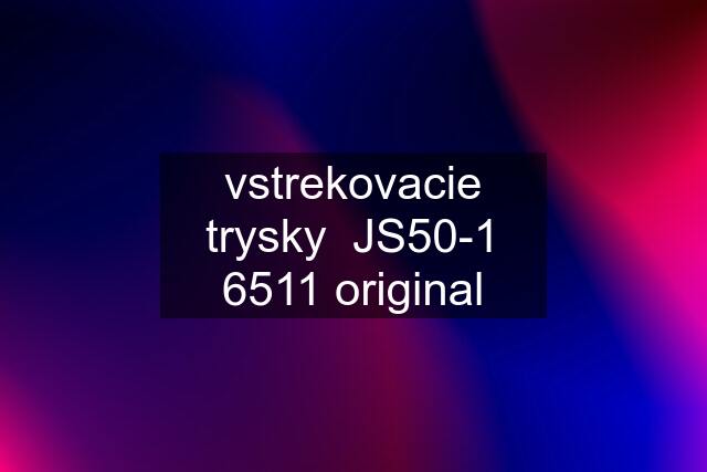 vstrekovacie trysky  JS50-1 6511 original