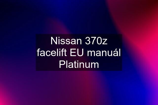 Nissan 370z facelift EU manuál Platinum