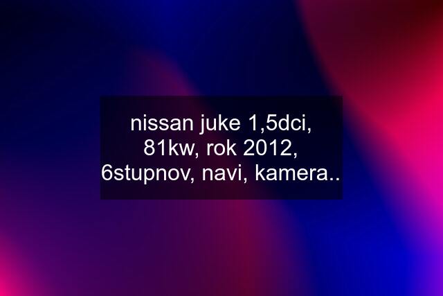 nissan juke 1,5dci, 81kw, rok 2012, 6stupnov, navi, kamera..