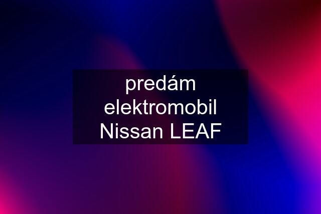 predám elektromobil Nissan LEAF