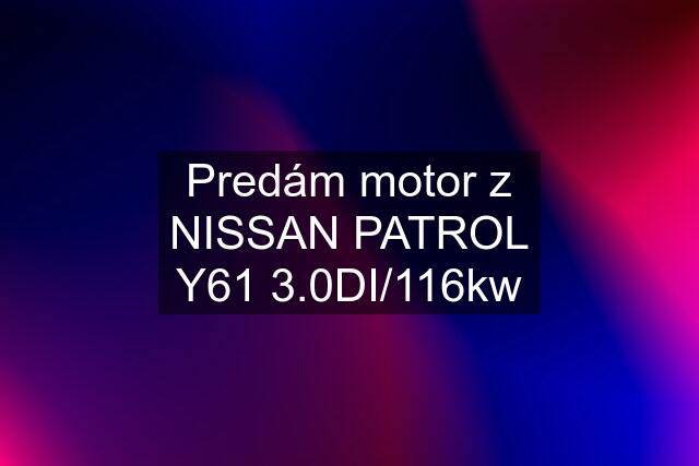 Predám motor z NISSAN PATROL Y61 3.0DI/116kw