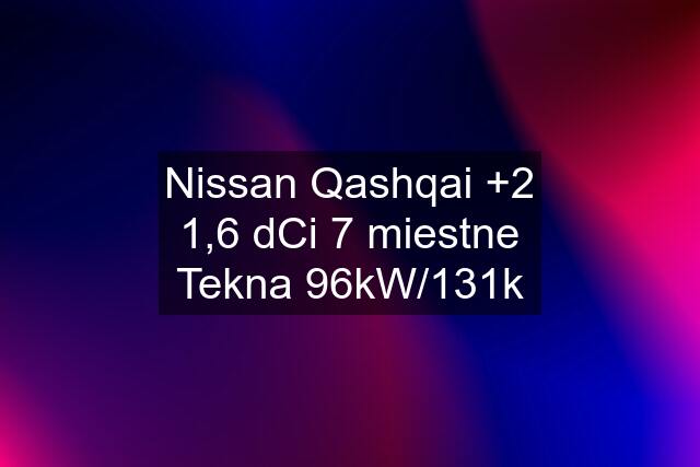 Nissan Qashqai +2 1,6 dCi 7 miestne Tekna 96kW/131k