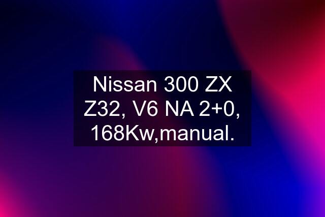 Nissan 300 ZX Z32, V6 NA 2+0, 168Kw,manual.