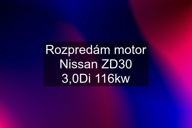 Rozpredám motor Nissan ZD30 3,0Di 116kw