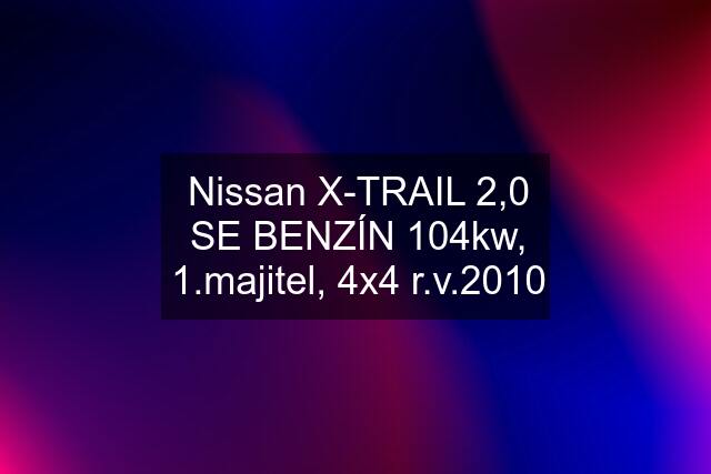 Nissan X-TRAIL 2,0 SE BENZÍN 104kw, 1.majitel, 4x4 r.v.2010