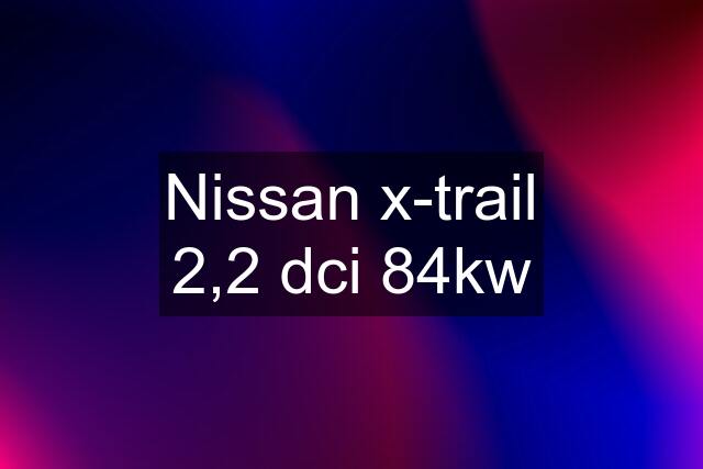 Nissan x-trail 2,2 dci 84kw