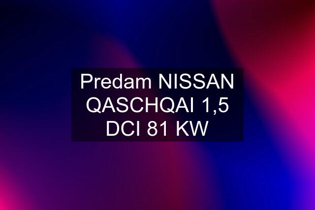 Predam NISSAN QASCHQAI 1,5 DCI 81 KW