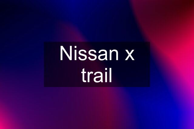 Nissan x trail