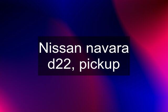 Nissan navara d22, pickup