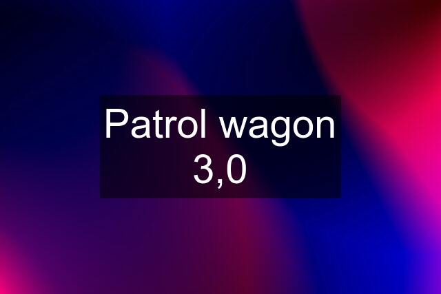 Patrol wagon 3,0