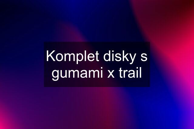 Komplet disky s gumami x trail