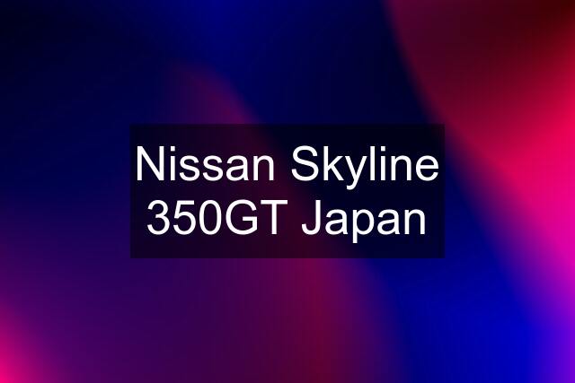 Nissan Skyline 350GT Japan