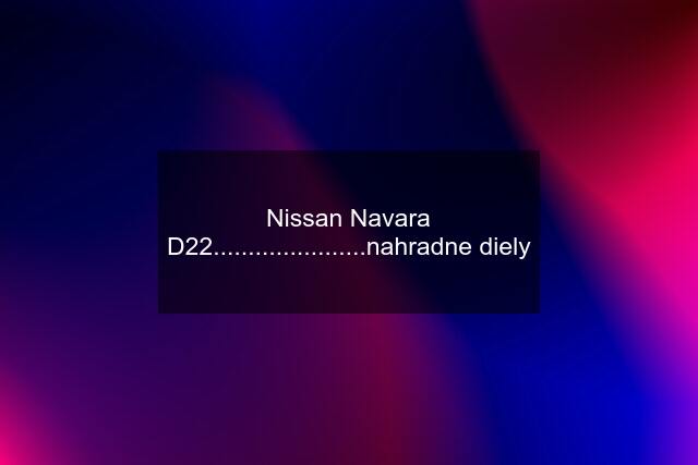 Nissan Navara D22......................nahradne diely